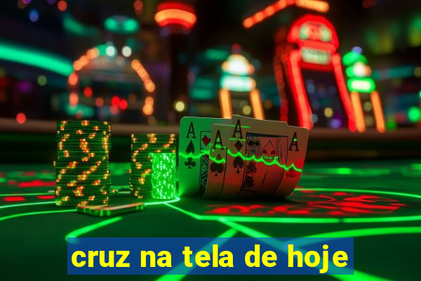 cruz na tela de hoje